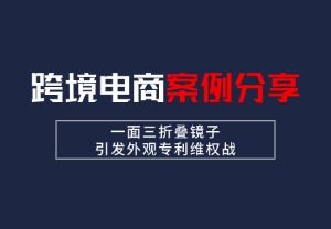 跨境电商案例分享 | 一面三折叠镜子，引发外观专利