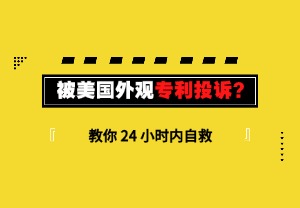被美国外观专利投诉？教你 24 小时内自救