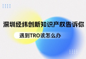 深圳经纬创新知识产权告诉你：遇到 TRO 该怎么办